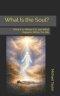 What Is the Soul?: What It Is, Where It Is, and What Happens When You Die