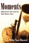 Moments: Making Your Life Count For What Matters Most