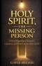 Holy Spirit: The Missing Person: A Guide to Discovering Intimacy, Guidance, and Power in Holy Spirit