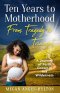 Ten Years to Motherhood: From Tragedy to Triumph - A Journey of Faith Grown in the Wilderness
