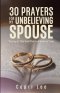 30 Prayers for My Unbelieving Spouse: Warring for Their Soul While God Works on Yours
