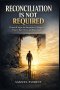 Reconciliation Is Not Required: Practical Steps for Survivors to Forgive, Protect Their Peace, and Begin Again