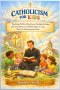 CATHOLICISM FOR KIDS : Teaching Children About Jesus, The Bible, The Mass, The Sacraments, and Catholic Values in a Way They Can Understand and Love