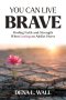 You Can Live Brave: Finding Faith and Strength When Loving an Addict Hurts