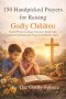 150 Handpicked Prayers for Raising Godly Children: Guided Prayers to Shape Character, Build Faith, and Raise Children with Wisdom and Godly Values