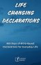 Life Changing Declarations- 365 Days of Speaking God's Truth Over Every Area of Life