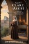 SAINT CLARE OF ASSISI: The Woman Who Gave Up Everything-and Became One of History's Most Beloved Saints
