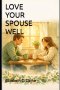 Love Your Spouse Well: A Practical Christian Guide to Building a Blissful, Friendship-First Marriage