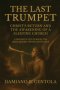 The Last Trumpet: Christ's Return And The Awakening Of A Sleeping Church: A Prophetic Cry To Rouse The Bride Before The Sky Splits Open