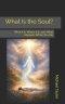 What Is the Soul?: What It Is, Where It Is, and What Happens When You Die