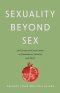 Sexuality Beyond Sex : An Unexpected Conversation on Embodiment, Identity, and Desire
