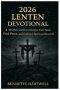 2026  Lenten Devotional: A 40-Day Guide to Deepen Your Faith, Find Peace, and Embrace Spiritual Renewal