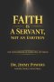FAITH IS A SERVANT, NOT A FEELING : Stop Trying to Feel Faith. Learn How to Direct It.