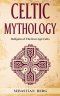 Celtic Mythology: Religion of The Iron Age Celts
