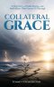 Collateral Grace: A True Story of Faith, Storms and God's Grace That Carries Us Through