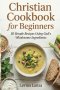 Christian Cookbook for Beginners: 50 Simple Recipes Using God's Wholesome Ingredients