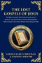 The Lost Gospels of Jesus: The Secret Gospels of Thomas, Mary Magdalene, Philip, and Other Early Christian Writings That Challenge the Bible