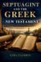 SEPTUAGINT AND THE GREEK NEW TESTAMENT: Ancient Scripture Insights for Biblical Interpretation, Early Christian Thought, Messianic Prophecy, Textual H