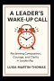 A Leader's Wake-Up Call : Reclaiming Compassion, Courage, Clarity in Leadership