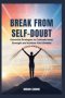 Break from Self-Doubt: Essential Strategies to Cultivate Inner Strength and Achieve Your Dreams