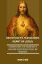 DEVOTION TO THE SACRED HEART OF JESUS: A Complete Guide to the Sacred Heart of Jesus with Powerful Novena Prayers and Meditations