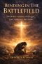 Bending in the Battlefield: Finding Strength Through Prayer in the Midst of Life's Hardest Battles