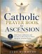Catholic Prayer Book for Ascension: Daily Prayers, Reflections, and Devotions to Draw Closer to Christ During the Ascension Season