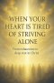 When Your Heart Is Tired of Striving Alone
