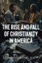 The Rise and Fall of Christianity in America