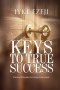 KEYS TO TRUE SUCCESS: Practical Principles for Lasting Achievements