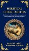 Heretical Christianities: Exploring the Ebionites, Marcionites, and the Lost Doctrines That Shocked Orthodoxy (Deluxe Hardbound Edition)