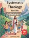Systematic Theology for Kids ages 6-12: A 52-Week Journey with Lessons on the Bible, God, Jesus, and the Church to Help Children Know and Love the Tru