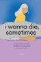 I Wanna Die, Sometimes