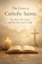 The Lives of Catholic Saints: Their Roles, Their Stories, and What They Teach Us Today