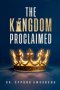 THE KINGDOM PROCLAIMED: Understanding What Message Must Be Revealed And Propagated On Earth