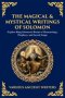 The Magical & Mystical Writings of Solomon: Explore King Solomon's Books of Demonology, Prophecy, and Sacred Songs