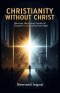 Christianity Without Christ : Recovering the Living Center of the Gospel in a Compromised Age!