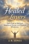 Healed in Layers: God's Path to Spiritual, Emotional, Mental, and Physical Wholeness