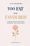 Too Fat to Be Favoured: A Faith Journey Through Body Image, Identity and the Grace That Has Nothing to Do With Your Size