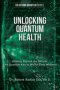Unlocking Quantum Health: Healing Beyond the Natural: The Quantum Key to Whole-Body Wellness