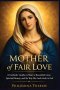 Mother of Fair Love: A Catholic Guide to Mary's Beautiful Love, Spiritual Beauty, and the Way She Leads Souls to God