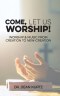 Come, Let Us Worship!: Worship & Music from Creation to New-Creation