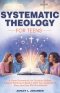 Systematic Theology For Teens For A Clear Framework for Christian Beliefs and Biblical Thinking