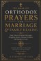 ORTHODOX PRAYERS FOR MARRIAGE & FAMILY HEALING: Daily Prayers for Broken Marriages, Struggling Spouses, Wayward Children, and Families in Crisis
