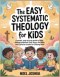 The Easy Systematic Theology for Kids: A Simple, Step-by-Step Guide to Help Children Understand God, Jesus, the Bible, and Christian Truths for Lifelo