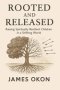 ROOTED AND RELEASED: Raising Spiritually Resilient Children in a Shifting World