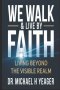 WE WALK & LIVE BY FAITH: Living Beyond the Visible Realm