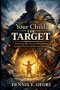 Your Child Protection, The Target:Protecting the Next Generation from Spiritual Warfare and Demonic Influence