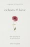 Echoes of Love: 100 Reflections for the Grieving Heart: Gentle Support for Grief and Life After the Loss of a Loved One: 100 Reflections for the Griev