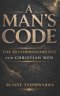 A Man's Code: The 10 Commandments for Christian Men:  Biblical Masculinity, Spiritual Leadership, Marriage Strength, and Fatherhood Discipline
